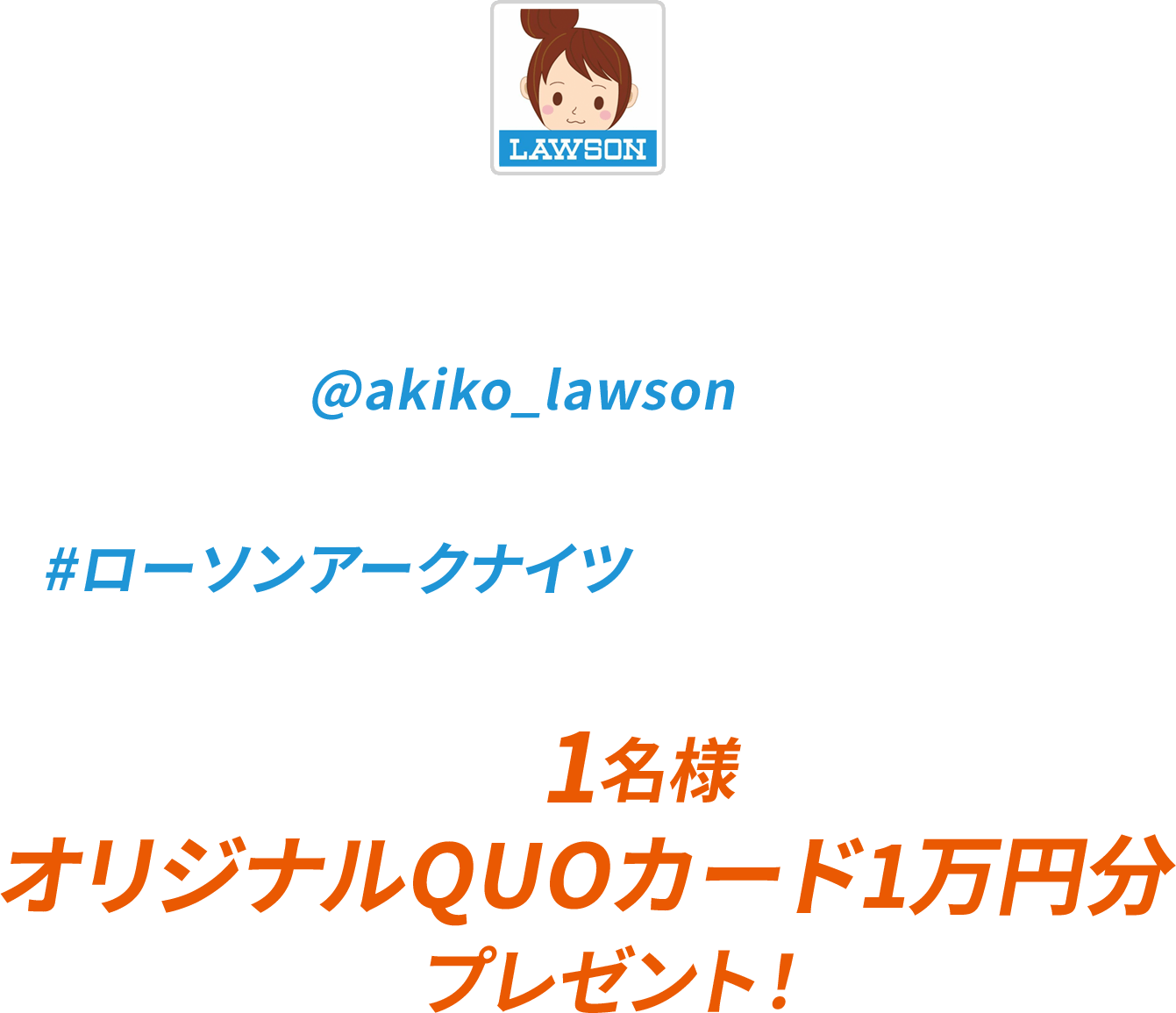 キャンペーン期間中にローソン公式Xアカウント「ローソン (@akiko_lawson)」をフォローし、対象ポストに「#ローソンアークナイツ」とコメントを入れて引用ポストした方の中から抽選で1名様にオリジナルQUOカード1万円分をプレゼント！
