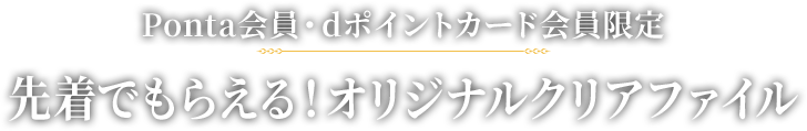 先着でもらえる！オリジナルクリアファイル