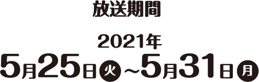 放送期間2021年5月25日(火)～5月31日(月)