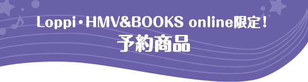 Loppi・HMV&BOOKS online限定！予約商品