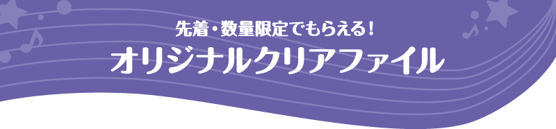 先着・数量限定でもらえる！オリジナルクリアファイル