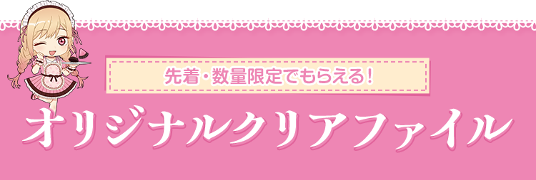 先着・数量限定でもらえる！ オリジナルクリアファイル