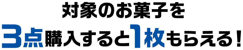 対象のお菓子を3点購入すると1枚もらえる！
