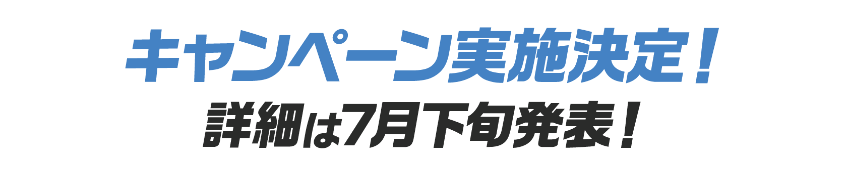 キャンペーン実施決定！詳細は7月下旬発表！