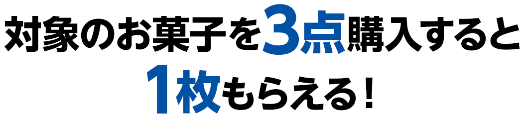 対象のお菓子を3点購入すると1枚もらえる！