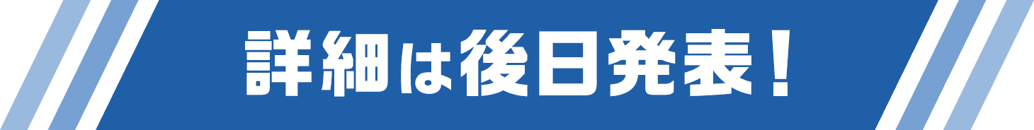 詳細は後日発表！