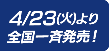 4/23(火)より全国一斉発売！
