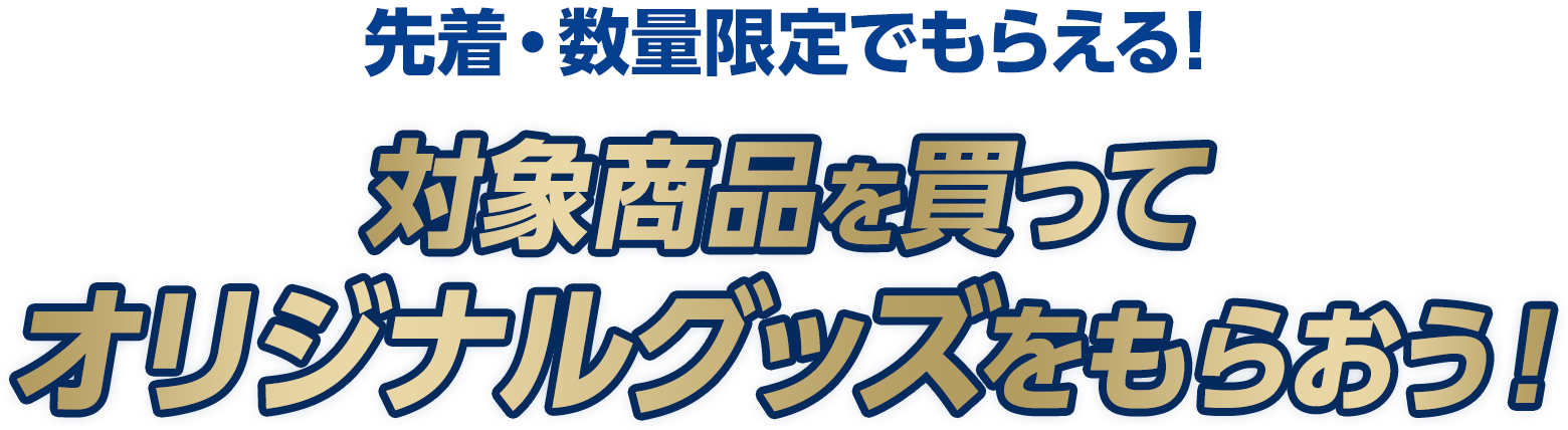 先着･数量限定でもらえる！対象商品を買ってオリジナルグッズをもらおう！