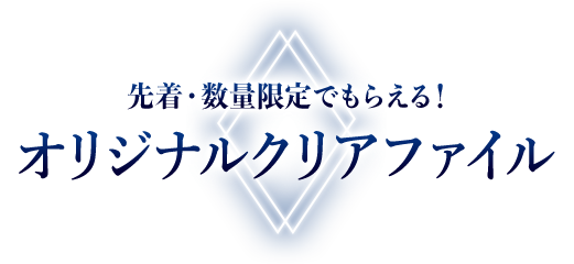 先着・数量限定でもらえる！ オリジナルクリアファイル