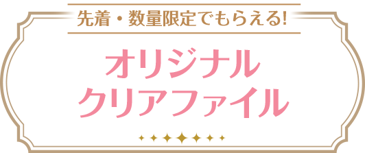 先着・数量限定でもらえる!オリジナルクリアファイル