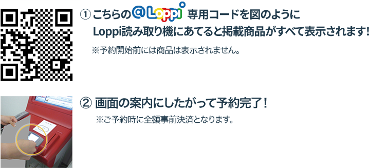 こちらのLoppi専用コードを図のようにLoppi読み取り機にあてると掲載商品がすべて表示されます！画面の案内にしたがって予約完了！