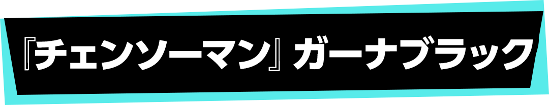 『チェンソーマン』ガーナブラック