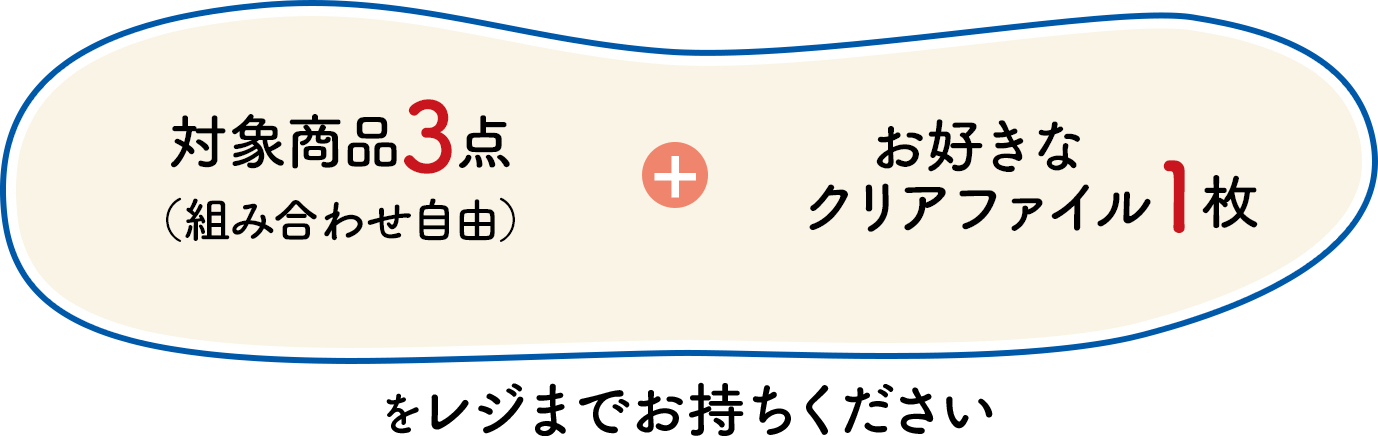 対象商品3点（組み合わせ自由）＋お好きなクリアファイル1枚をレジまでお持ちください