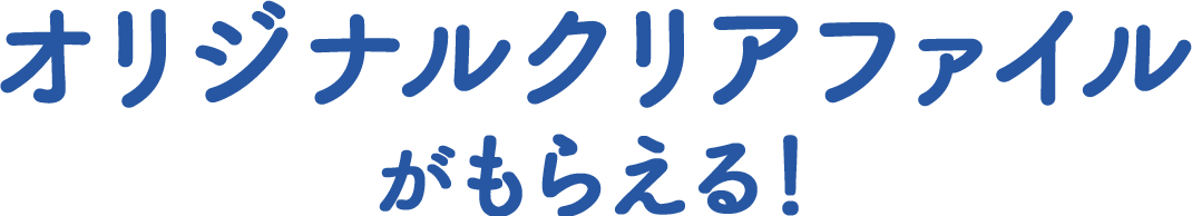 オリジナルクリアファイルがもらえる！