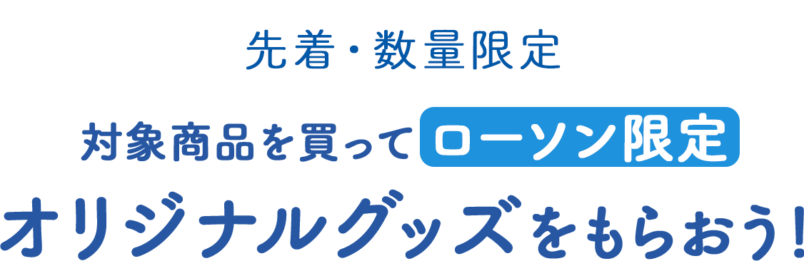 先着･数量限定　対象商品を買って ローソン限定オリジナルグッズをもらおう！