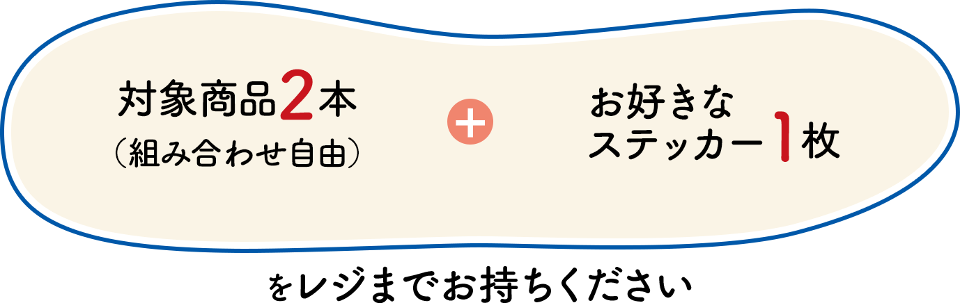 対象商品2本（組み合わせ自由）＋お好きなステッカー1枚をレジまでお持ちください