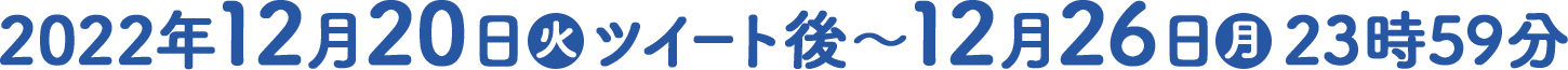 2022年12月20日(火)ツイート後～12月26日(月)23時59分