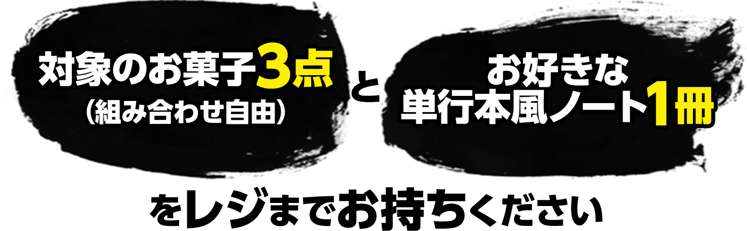 対象のお菓子3点（組み合わせ自由）＋お好きな単行本風ノート1冊をレジまでお持ちください