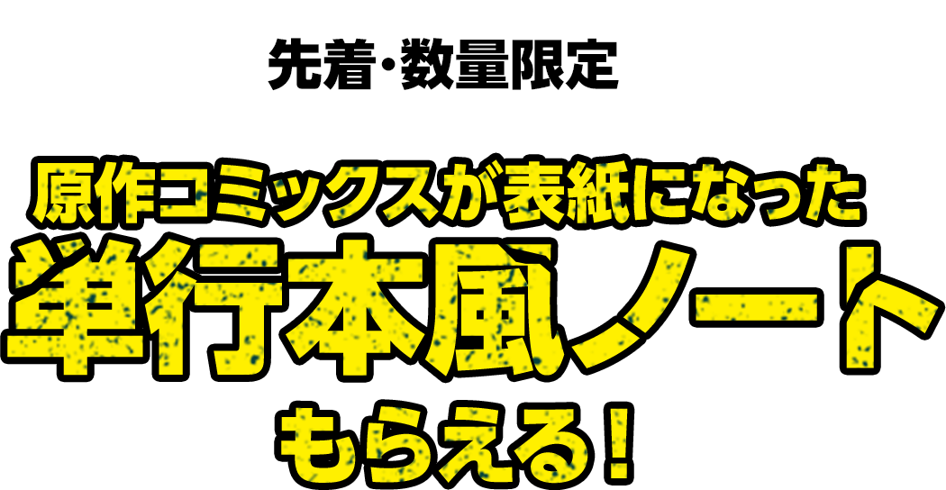 先着･数量限定　原作コミックスが表紙になった単行本風ノートもらえる！