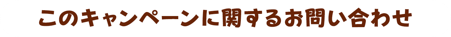 このキャンペーンに関するお問い合わせ