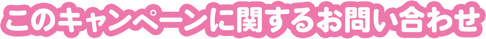 このキャンペーンに関するお問い合わせ