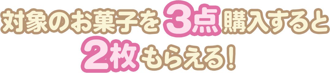 対象のお菓子を3点購入すると2枚もらえる！