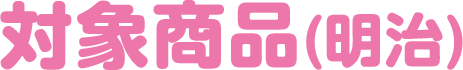 対象商品(明治)