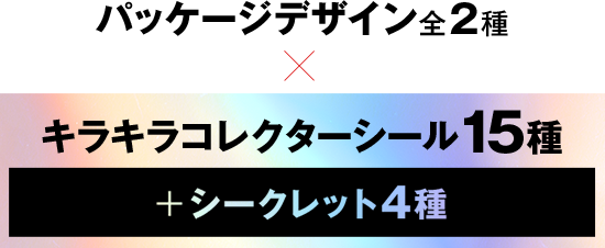 パッケージデザイン全2種×キラキラコレクターシール15種+シークレット4種