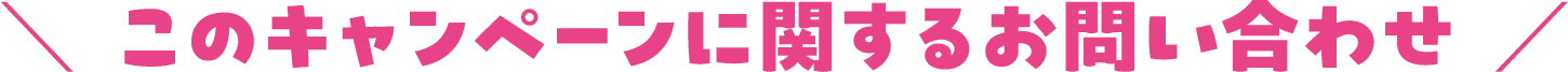 このキャンペーンに関するお問い合わせ