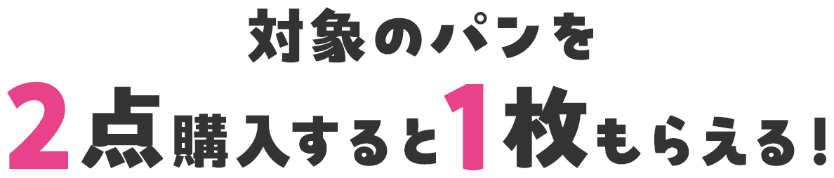 対象のパンを2点購入すると1枚もらえる！