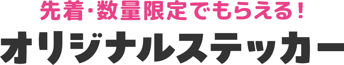 先着・数量限定でもらえる！オリジナルステッカー