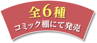 全6種コミック棚にて発売