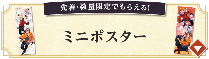 先着・数量限定でもらえる！ ミニポスター