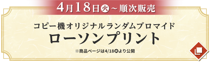 4月18日(火)〜順次販売 コピー機オリジナルランダムブロマイド ローソンプリント ※商品ページは4/18(火)より公開