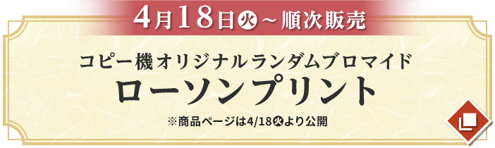 4月18日(火)〜順次販売 コピー機オリジナルランダムブロマイド ローソンプリント ※商品ページは4/18(火)より公開