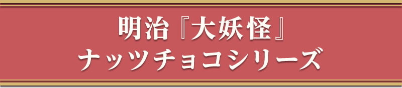 明治「大妖怪」ナッツチョコシリーズ