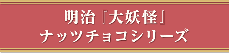 明治「大妖怪」ナッツチョコシリーズ