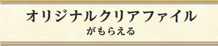 オリジナルクリアファイルがもらえる