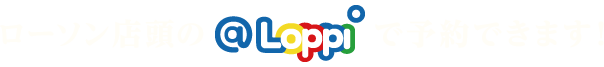 ローソン店頭の@Loppiで予約できます！