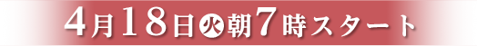 4月18日(火)朝7時スタート