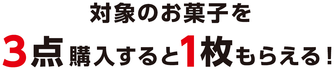 対象のお菓子を3点購入すると1枚もらえる！