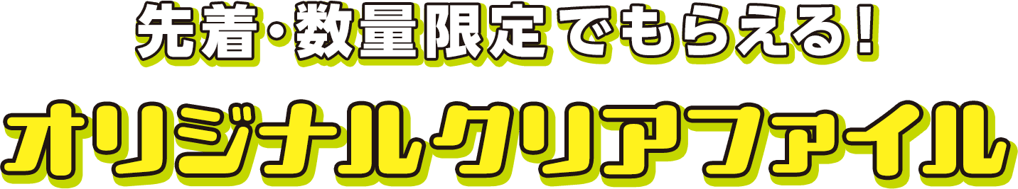 先着・数量限定でもらえる！オリジナルクリアファイル