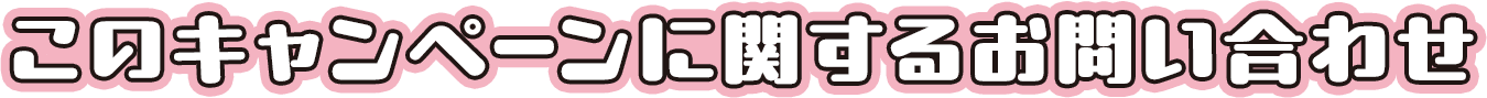 このキャンペーンに関するお問い合わせ