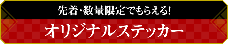 先着・数量限定でもらえる！ オリジナルステッカー