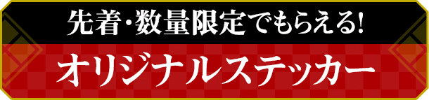 先着・数量限定でもらえる！ オリジナルステッカー