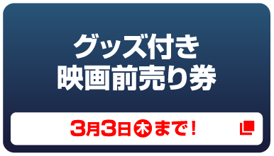 グッズ付き映画前売り券 3月3日（木）まで