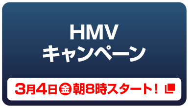 HMVキャンペーン 3月1日（火）朝10時スタート！