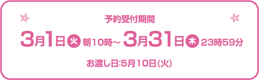 予約受付期間3月1日（火）朝10時〜3月31日（木）23時59分 お渡し日：5月10日（火）