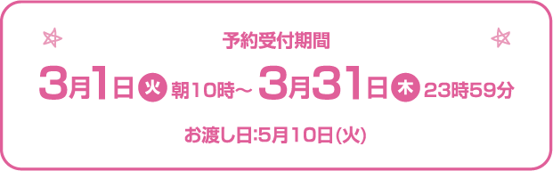 予約受付期間3月1日（火）朝10時〜3月31日（木）23時59分 お渡し日：5月10日（火）