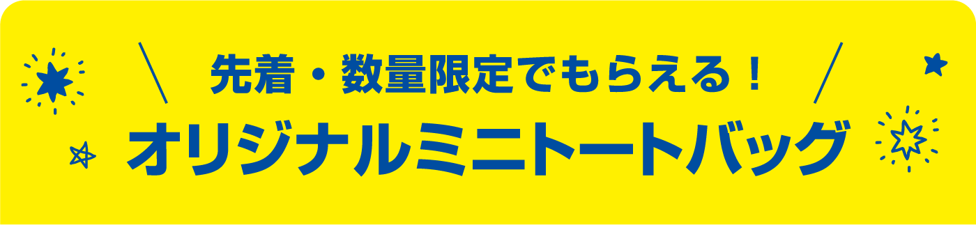 先着・数量限定でもらえる！ オリジナルミニトートバッグ